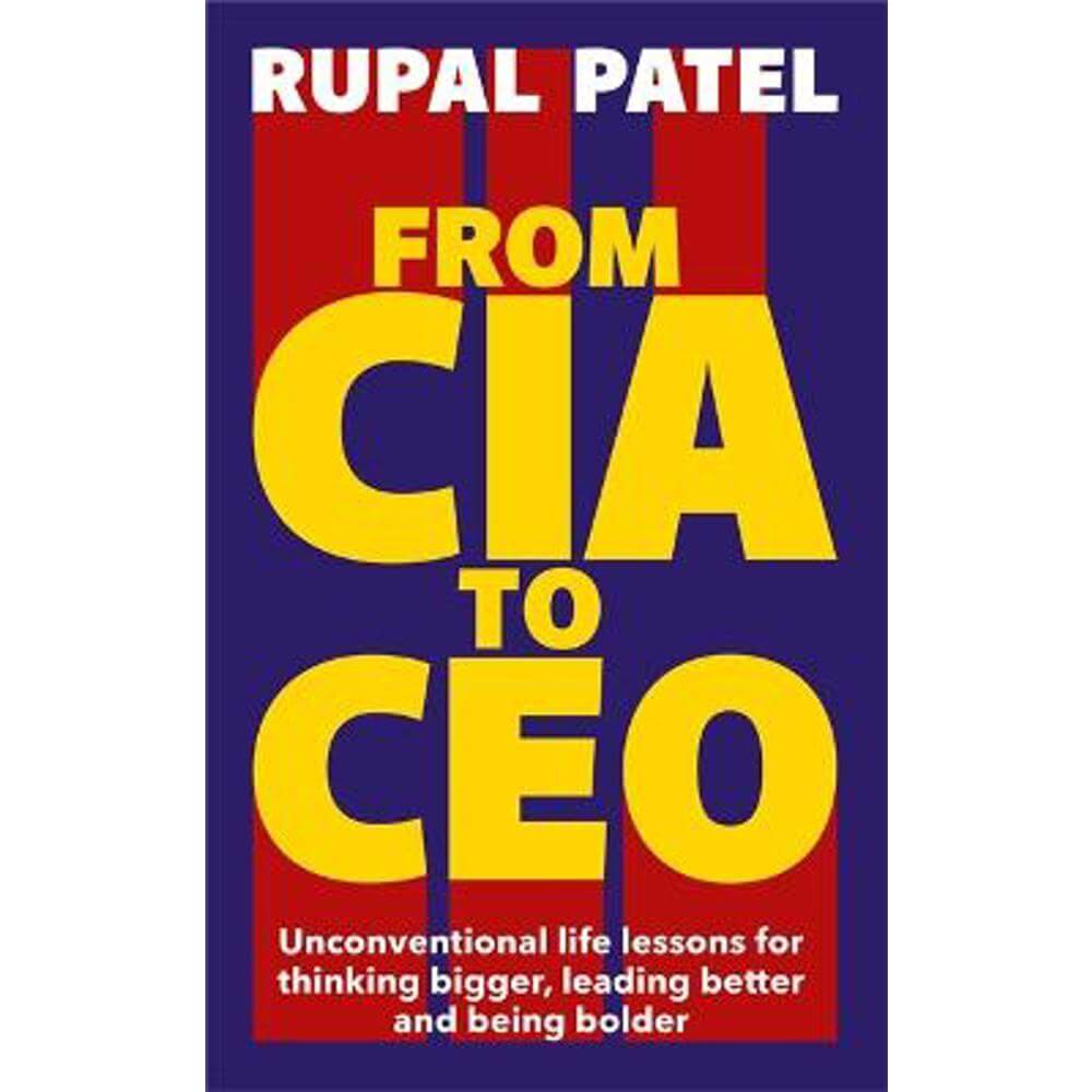 From CIA to CEO: Unconventional Life Lessons for Thinking Bigger, Leading Better and Being Bolder (Paperback) - Rupal Patel